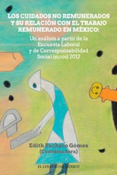 los cuidados no remunerados y su relacion con el trabajo remunerado en mexio: un analisis a partir de la encuesta laboral y de corresponsabilidad social (elcos) 2012 (ebook)-9786075646220