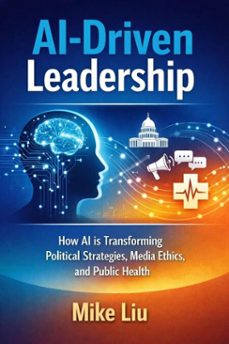 ai-driven leadership: how ai is transforming political strategies, media ethics, and public health (ebook)-mike liu.-9786269289820