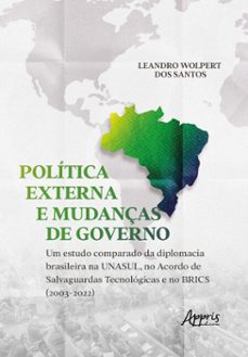 politica externa e mudanças de governo: um estudo comparado da diplomacia brasileira na unasul, no acordo de salvaguardas tecnologicas e no brics (2003-2022) (ebook)-leandro wolpert dos santos-9786525084220