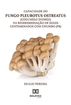 capacidade do fungo pleurotus ostreatus (cogumelo shimeji) na biorremediaço de solos contaminados com chumbo (pb) (ebook)-duilio pereira-9786525275420