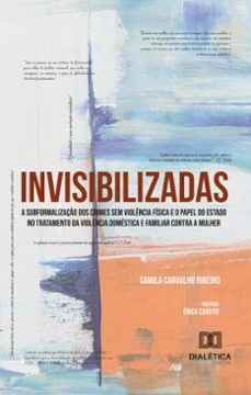 invisibilizadas a subformalizaço dos crimes sem violencia fisica e o papel do estado no tratamento da violencia domestica e familiar contra a mulher (ebook)-camila carvalho ribeiro-9786527024620