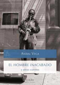 el hombre inacabado y otros cuentos-anibal vega-9788416613120