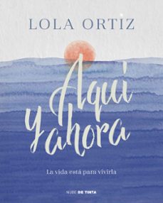 aqui y ahora. la vida esta para vivirla-lola ortiz-9788417605520