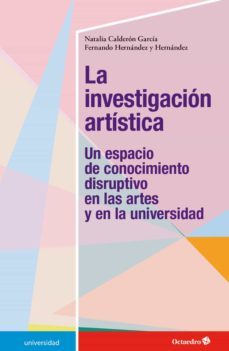la investigacion artistica: un espacio de conocimiento disruptivo en las artes  y en la universidad-natalia calderon garcia-fernando hernandez-9788417667320