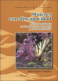 mujeres con discapacidad: mitos y realidad en las relaciones de p areja y en la maternidad-maria lopez gonzalez-9788427715820