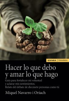 hacer lo que debo y amar lo que hago. guía para fortalecer mi vol untad y aclarar mis sentimientos. relato del debate de diecisiete personas como tu-miguel navarro i oriach-9788431334420