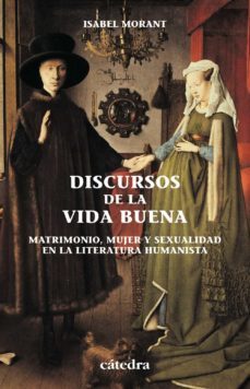 discursos de la vida buena: matrimonio, mujer y sexualidad en la literatura humanista-isabel morant-9788437620220