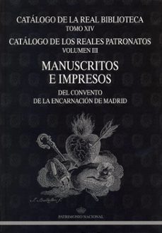 catalogo de la real biblioteca (t. xiv): catalogo de los reales p atronatos (vol. iii): manuscritos e impresos del convento de la encarnacion de madrid-maria luisa lopez vidriero-9788471203120