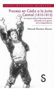 proceso en cadiz a la junta central de cadiz (1810-1812). un ensa yo sobre el derrumbamiento del poder en la guerra de la independencia-manuel moreno alonso-9788477375920