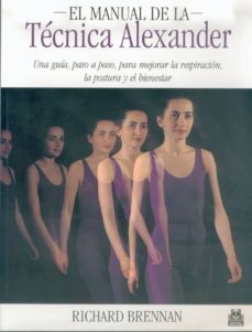 el manual de la tecnica alexander: una guia, paso a paso, para me jorar la respiracion, la postura y el bienestar-richard brennan-9788480195720