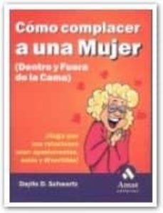 como complacer a una mujer (dentro y fuera de la cama):¡haga que sus relaciones sean apasionantes, sexis y divertidas!-daylle deanna schwartz-9788480885720