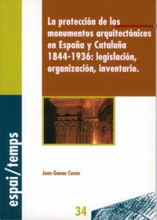 la proteccion de los monumentos arquitectonicos en españa y catal uña, 1844-1936: legislacion, organizacion, inventario-9788484090120