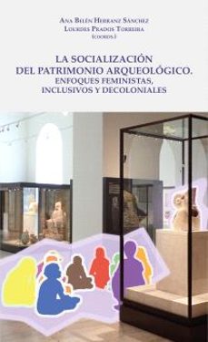 la socializacion del patrimonio arqueologico: enfoques feministas , inclusivos y decoloniales-ana belen herranz sanchez-9788491596820