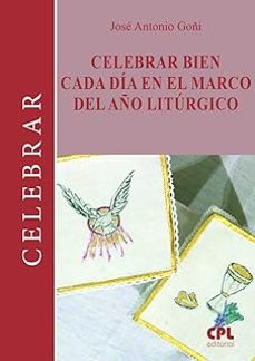 celebrar bien cada dia en el marco del año liturgico-jose antonio goñi beasoain-9788491656920