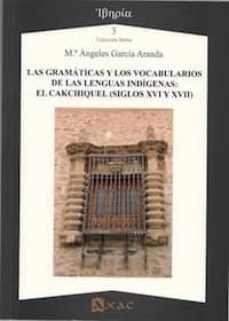 las gramaticas y los vocabularios de las lenguas indigenas: el ca kchiquel (siglos xvi y xvii)-maria angeles garcia aranda-9788492658220