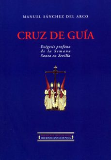 cruz de guia: exegesis profana de la semana santa en sevilla-manuel sanchez del arco-9788496133020