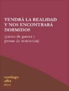 vendra la realidad y nos encontrara dormidos: partes de guerra y prosas de resistencia-santiago alba rico-9788496584020