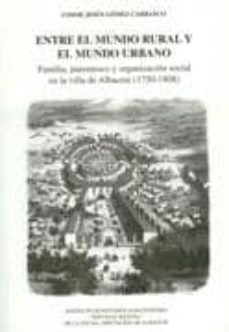 entre el mundo rural y el mundo urbano: familia, parentesco y org anizacion social en la villa de albacete 1750-1808-9788496800120