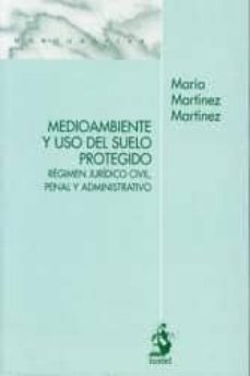 medio ambiente y uso del suelo protegido: regimen juridico civil, penal y administrativo-maria martinez-9788498901320