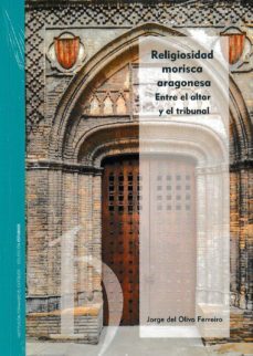 religiosidad morisca aragonesa: entre el altar y el tribunal-jorge del olivo ferreiro-9788499116020