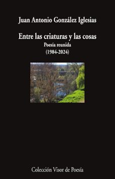 entre las criaturas y las cosas-juan antonio gonzalez iglesias-9791387745820