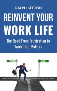 reinvent your work life: the road from frustration to work that matters (ebook)-ralph keeton-9798231030620