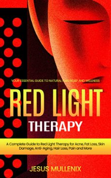 red light therapy: your essential guide to natural pain relief and wellness (a complete guide to red light therapy for acne, fat loss, skin damage, anti-aging, hair loss, pain and more) (ebook)-jesus mullenix-9798894584720
