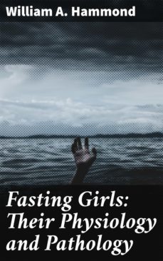 fasting girls: their physiology and pathology (ebook)-william a. hammond-4057664597830