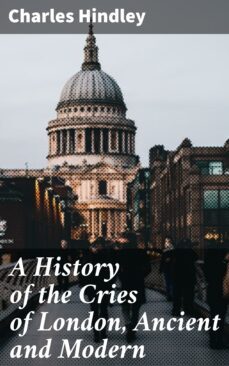 a history of the cries of london, ancient and modern (ebook)-charles hindley-4064066100230