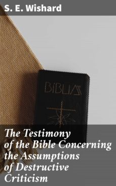 the testimony of the bible concerning the assumptions of destructive criticism (ebook)-s. e. wishard-4064066179830