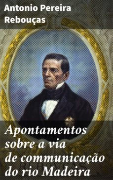 apontamentos sobre a via de communicaço do rio madeira (ebook)-antonio pereira rebouças-4064066407230