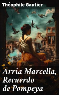 arria marcella, recuerdo de pompeya (ebook)-theophile gautier-8596547816430