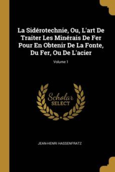 la siderotechnie, ou, lart de traiter les minerais de fer pour en obtenir de la fonte, du fer, ou de lacier; volume 1-9780274119530
