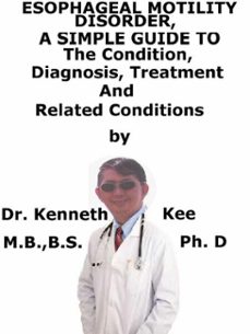 esophageal motility disorder,  a  simple  guide  to  the condition, diagnosis, treatment  and  related conditions (ebook)-kenneth kee-9780463845530