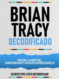 brian tracy decodificado - explora la mente del conferenciante y autor de autodesarrollo (ebook)-exito decodificado-exito decodificado-9781304599230