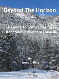 beyond the horizon: a guide to snowshoeing historic sites in northern colorado-james hess-9781311438430