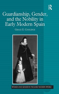 guardianship, gender and the nobility in early modern spain-grace e. coolidge-9781409400530