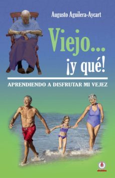 viejo... ¡y que!: aprendiendo a disfrutar mi vejez (ebook)-augusto aguilera aycart-9781944278830