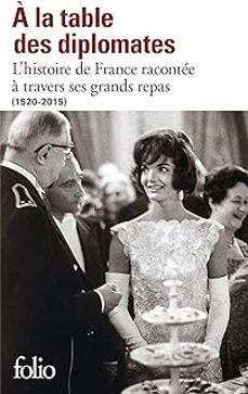 a la table des diplomates: l histoire de france racontee a travers ses grands repas: 1520-2015-9782072825330