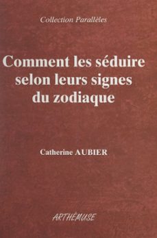 comment les seduire selon leurs signes du zodiaque (ebook)-catherine aubier-9782307267430