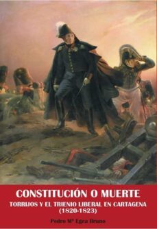 constitucion o muerte. torrijos y el trienio liberal en cartagena (1820-1823)-9788412632330