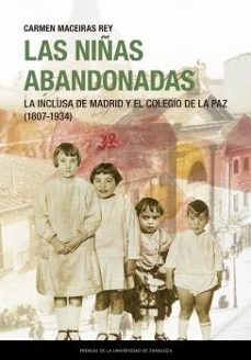 las niñas abandonadas. la inclusa de madrid y el colegio de la pa z (1807-1934)-9788413400730
