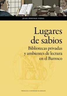 lugares de sabios. bibliotecas privadas y ambientes de lectura en el barroco: zaragoza (1600-1676)-juan postigo vidal-9788413402130