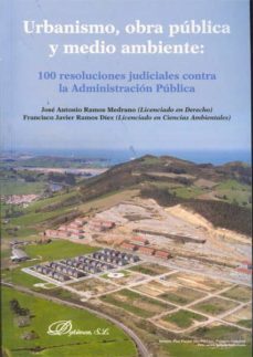 urbanismo, obra publica y medio ambiente: 100 resoluciones judici ales contra la administracion publica-jose antonio ramos medrano-francisco javier ramos diez-9788415455530
