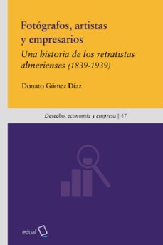 fotografos, artistas y empresarios: una historia de los retratist as almerienses (1839-1939)-donato gomez diaz-9788417261030