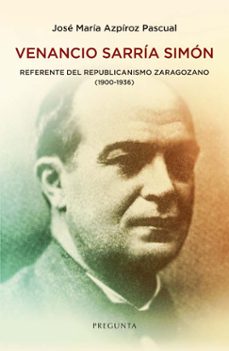 venancio sarria simon. referente del republicanismo zaragozano (1900-1936)-jose maria azpiroz pascual-9788419766830