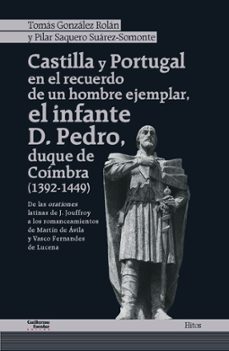 castilla y portugal en el recuerdo de un hombre ejemplar, el infa nte d. pedro, duque de coimbra (1392-1449)-tomas gonzalez roan-p. saquero suarez somonte-9788419782830