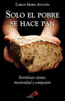 solo el pobre se hace pan: entrelazar ayuno, interior y la fraternidad-carlos maria antunes-9788428547130