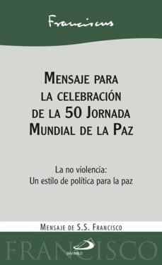 mensaje para la celebracion de la 50 jornada mundial de la paz: la no violencia: un estilo de politica para la paz-jorge bergoglio papa francisco-9788428552530