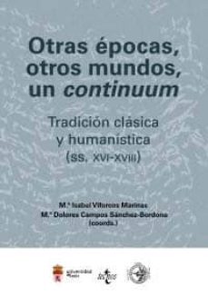 otras epocas, otros mundos, un continuum: tradicion clasica y hum anistica (ss. xvi-xviii)-m isabel viforcos marinas-m dolores campos sanchez bordona-9788430951130